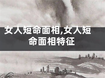 女人短命面相,女人短命面相特征