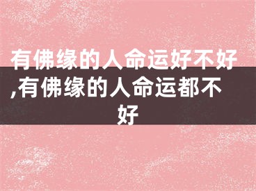 有佛缘的人命运好不好,有佛缘的人命运都不好