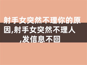 射手女突然不理你的原因,射手女突然不理人,发信息不回