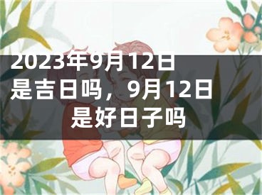 2023年9月12日是吉日吗，9月12日是好日子吗