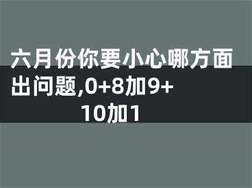 六月份你要小心哪方面出问题,0+8加9+10加1