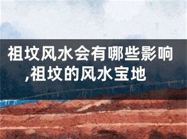 祖坟风水会有哪些影响,祖坟的风水宝地