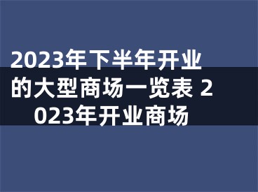 2023年下半年开业的大型商场一览表 2023年开业商场
