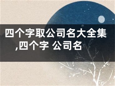 四个字取公司名大全集,四个字 公司名