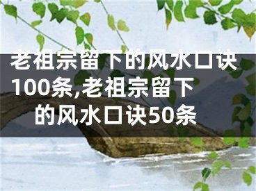 老祖宗留下的风水口诀100条,老祖宗留下的风水口诀50条