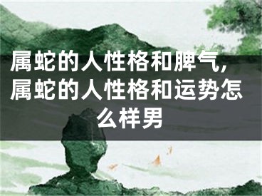 属蛇的人性格和脾气,属蛇的人性格和运势怎么样男