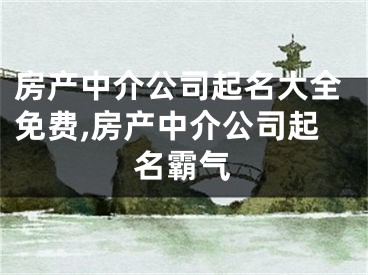 房产中介公司起名大全免费,房产中介公司起名霸气