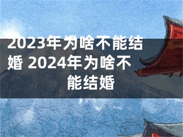 2023年为啥不能结婚 2024年为啥不能结婚