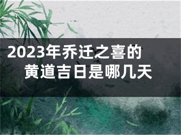 2023年乔迁之喜的黄道吉日是哪几天