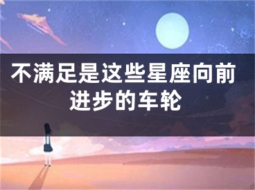 不满足是这些星座向前进步的车轮