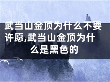 武当山金顶为什么不要许愿,武当山金顶为什么是黑色的