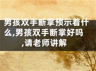 男孩双手断掌预示着什么,男孩双手断掌好吗,请老师讲解