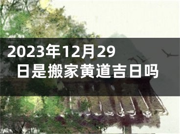 2023年12月29日是搬家黄道吉日吗