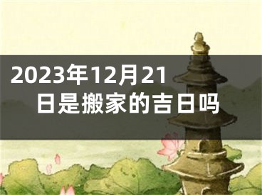 2023年12月21日是搬家的吉日吗