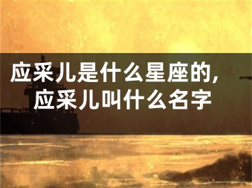 应采儿是什么星座的,应采儿叫什么名字
