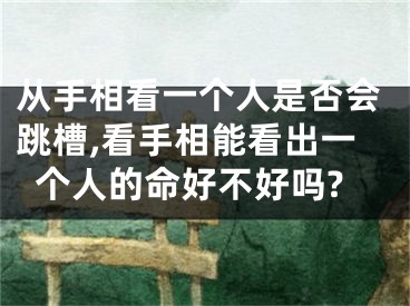 从手相看一个人是否会跳槽,看手相能看出一个人的命好不好吗?
