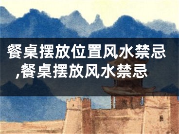 餐桌摆放位置风水禁忌,餐桌摆放风水禁忌
