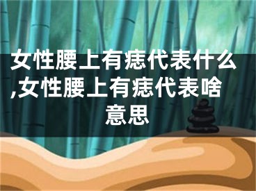 女性腰上有痣代表什么,女性腰上有痣代表啥意思