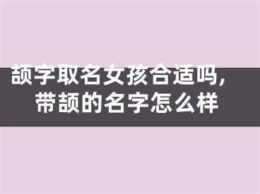 颉字取名女孩合适吗,带颉的名字怎么样