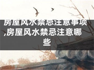 房屋风水禁忌注意事项,房屋风水禁忌注意哪些
