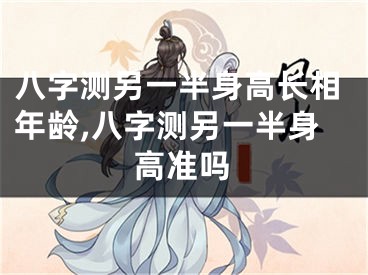 八字测另一半身高长相年龄,八字测另一半身高准吗