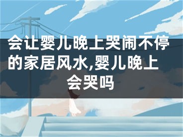 会让婴儿晚上哭闹不停的家居风水,婴儿晚上会哭吗