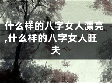 什么样的八字女人漂亮,什么样的八字女人旺夫