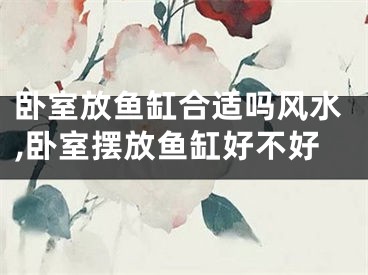 卧室放鱼缸合适吗风水,卧室摆放鱼缸好不好