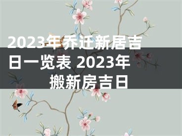 2023年乔迁新居吉日一览表 2023年搬新房吉日