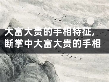 大富大贵的手相特征,断掌中大富大贵的手相