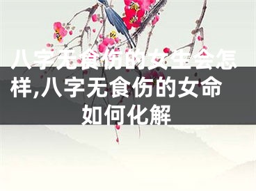 八字无食伤的女生会怎样,八字无食伤的女命如何化解