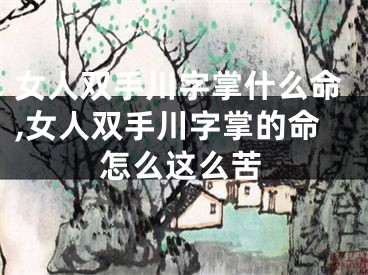 女人双手川字掌什么命,女人双手川字掌的命怎么这么苦