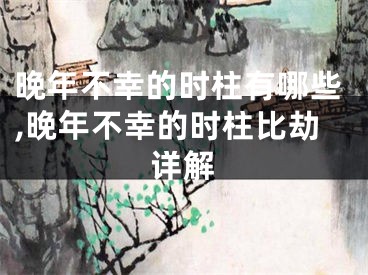 晚年不幸的时柱有哪些,晚年不幸的时柱比劫详解