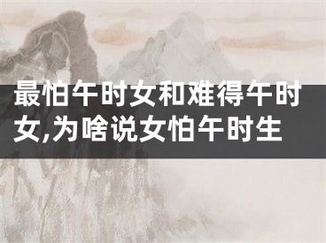 最怕午时女和难得午时女,为啥说女怕午时生