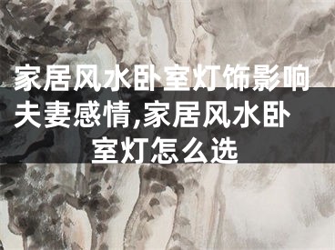 家居风水卧室灯饰影响夫妻感情,家居风水卧室灯怎么选