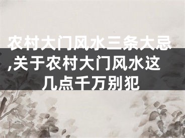 农村大门风水三条大忌,关于农村大门风水这几点千万别犯