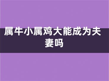 属牛小属鸡大能成为夫妻吗