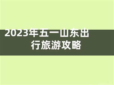 2023年五一山东出行旅游攻略