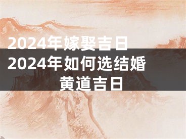 2024年嫁娶吉日 2024年如何选结婚黄道吉日