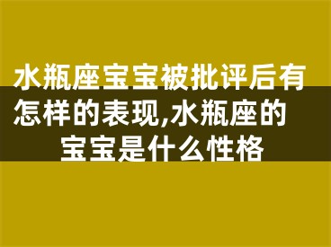水瓶座宝宝被批评后有怎样的表现,水瓶座的宝宝是什么性格