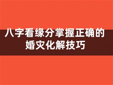 八字看缘分掌握正确的婚灾化解技巧