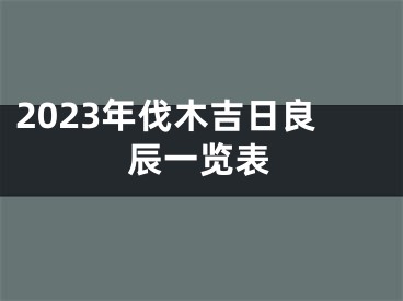 2023年伐木吉日良辰一览表