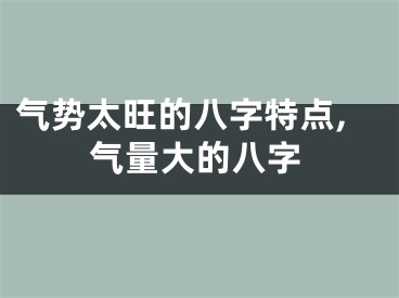 气势太旺的八字特点,气量大的八字