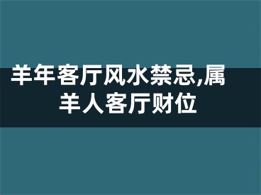 羊年客厅风水禁忌,属羊人客厅财位