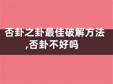否卦之卦最佳破解方法,否卦不好吗