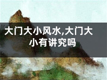 大门大小风水,大门大小有讲究吗