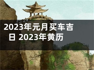 2023年元月买车吉日 2023年黄历