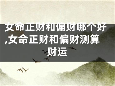女命正财和偏财哪个好,女命正财和偏财测算财运