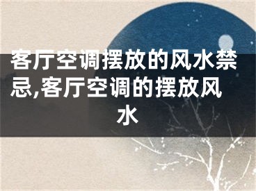 客厅空调摆放的风水禁忌,客厅空调的摆放风水