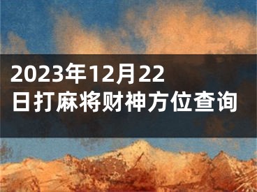 2023年12月22日打麻将财神方位查询